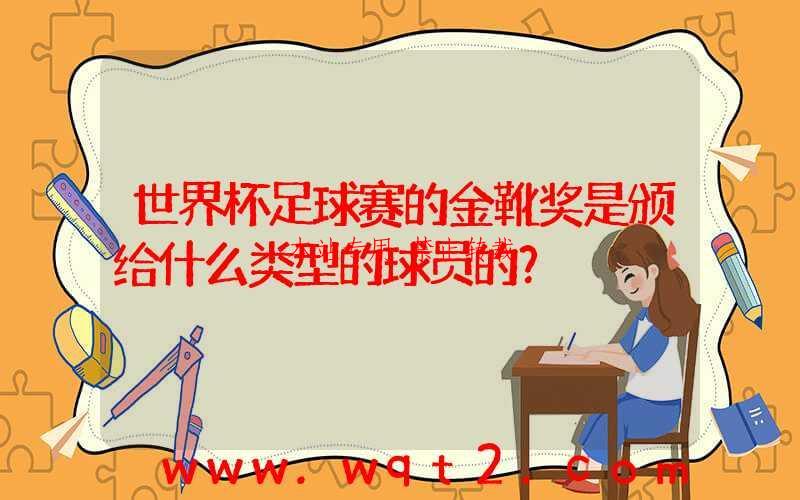世界杯足球赛的金靴奖是颁给什么类型的球员的？ 第1张