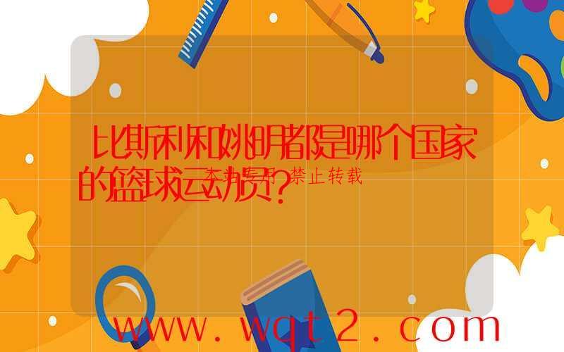 比斯利和姚明都是哪个国家的篮球运动员？ 第1张