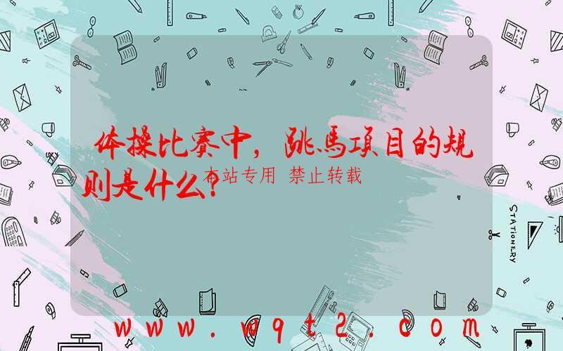 体操比赛中，跳马项目的规则是什么？ 第1张