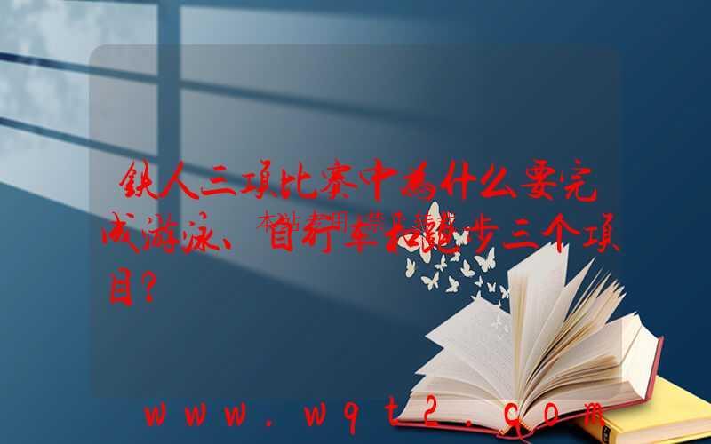 铁人三项比赛中为什么要完成游泳、自行车和跑步三个项目？ 第1张