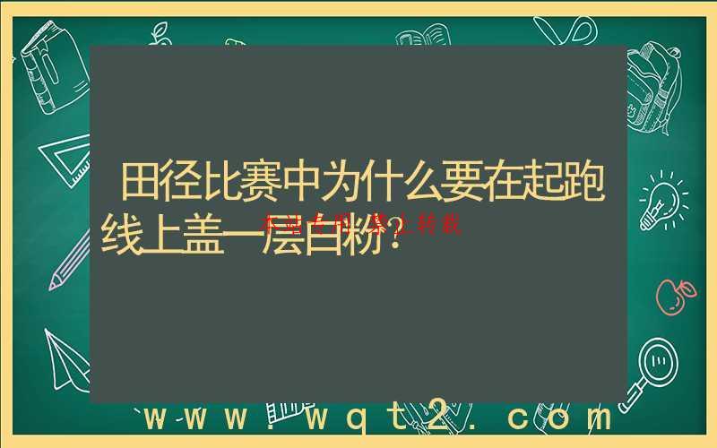 田径比赛中为什么要在起跑线上盖一层白粉？ 第1张