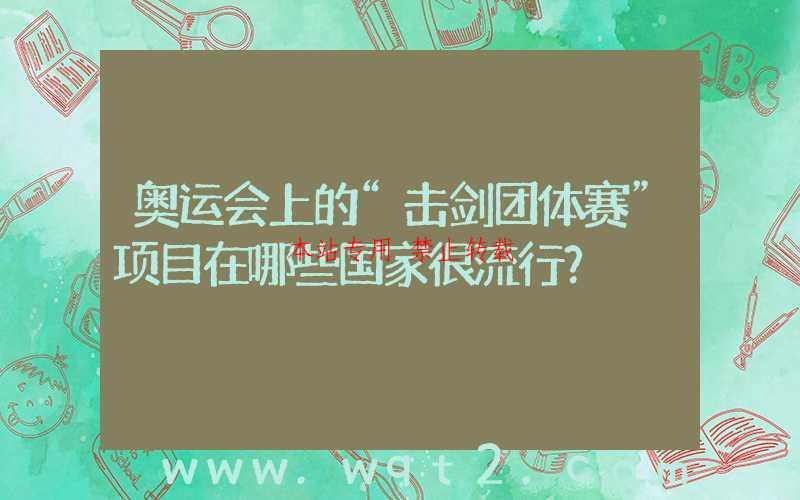 奥运会上的“击剑团体赛”项目在哪些国家很流行？ 第1张