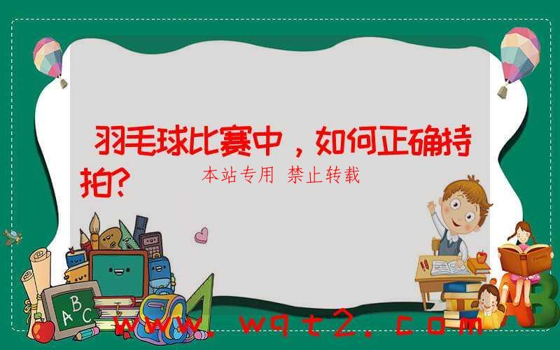 羽毛球比赛中，如何正确持拍？ 第1张