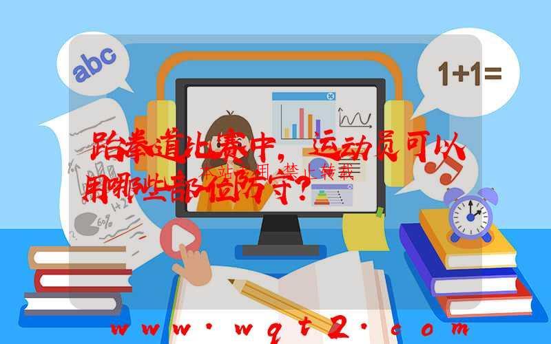 跆拳道比赛中，运动员可以用哪些部位防守？ 第1张