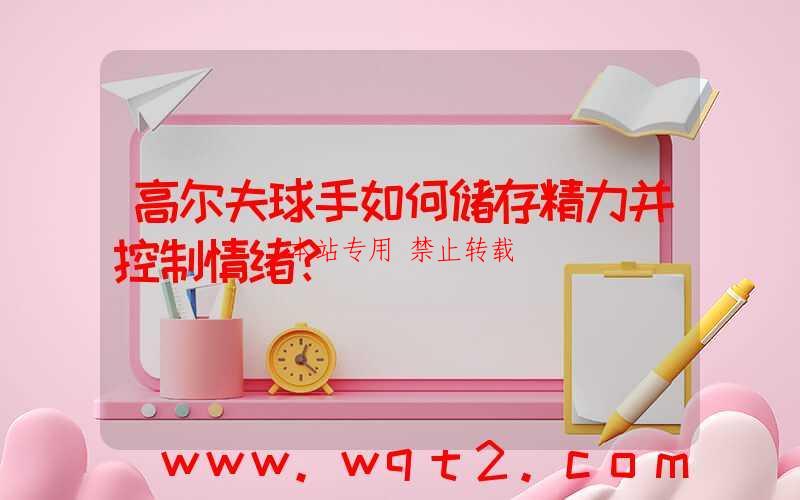 高尔夫球手如何储存精力并控制情绪？ 第1张